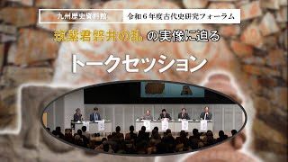 九州歴史資料館令和6年度古代史研究フォーラム「筑紫君磐井の乱の実像に迫る」④ トークセッション