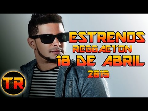 ►Estrenos Reggaeton 18 de ABRIL 2015♫ ESTRENOS REGGAETON 2015 ♫