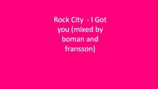 Rock City  - I Got you (mixed by boman and fransson)