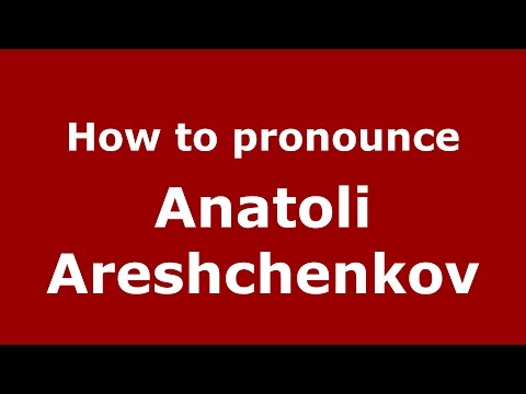 How to pronounce Anatoli Areshchenkov (Russian/Russia)  - PronounceNames.com