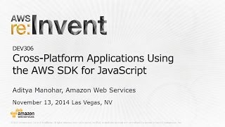 AWS re:Invent 2014 | (DEV306) Building Cross-Platform Applications Using the AWS SDK for JavaScript