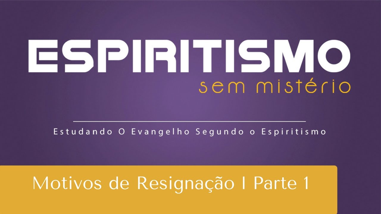 Motivos de Resignação | Espiritismo sem Mistério | Parte 1 (17/01/2017)