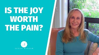 Is the joy worth the pain? @Susan Winter
