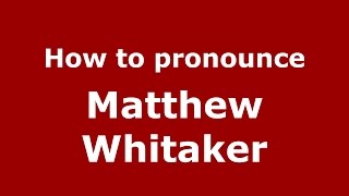 How to pronounce Matthew Whitaker