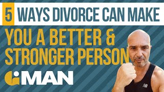 5 Way Divorce Makes You a Better and Stronger Person | Divorced Men | Mens Divorce Tips
