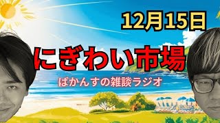 【雑談ラジオ】にぎわい市場【12月15日】