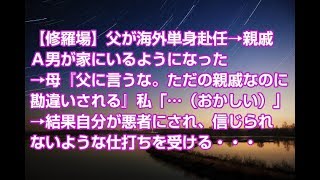 【修羅場】父が海外単身赴任→親戚Ａ男が家にいるようになった→母『父に言うな。ただの親戚なのに勘違いされる』私「…（おかしい）」→結果自分が悪者にされ、信じられないような仕打ちを受ける・・・