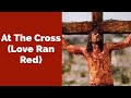 At The Cross Love Ran Red Worship Healing Deliverance