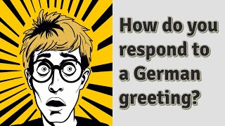 How do you respond to a German greeting?