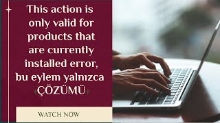 This action is only valid for products that are currently installed error, bu eylem yalnızca ÇÖZÜMÜ