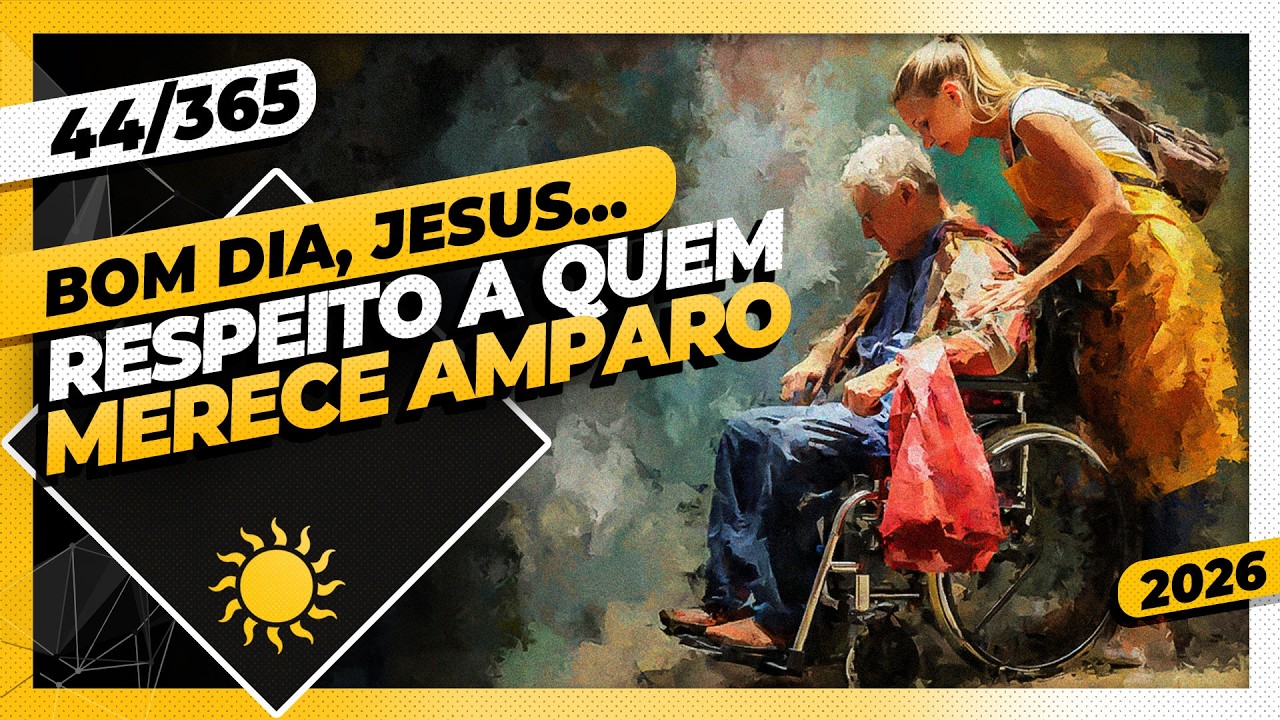 RESPEITO A QUEM MERECE AMPARO - Bom dia, Jesus! 44/365 (2026)