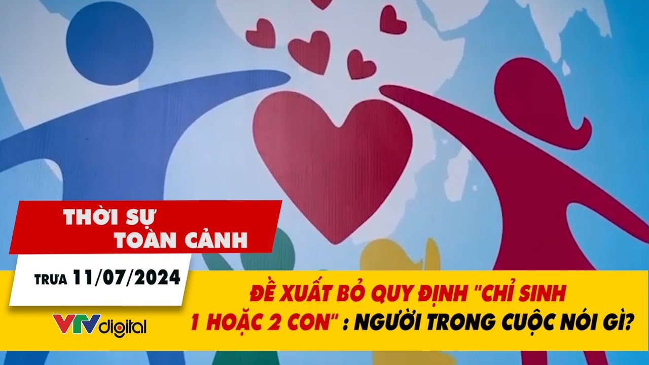 Thời sự toàn cảnh trưa 11/7: Đề xuất bỏ quy định 'chỉ sinh 1 hoặc 2 con': Người trong cuộc nói gì?