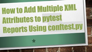 How to Add Multiple XML Attributes to pytest Reports Using conftest.py