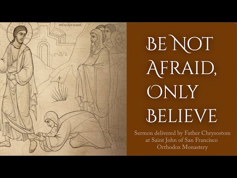 Be Not Afraid, Only Believe - Sermon by Father Chrysostom