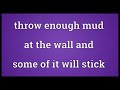 Throw enough mud at the wall and some of it will stick Meaning | Wordogram
