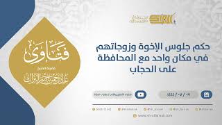 حكم جلوس الإخوة وزوجاتهم في مكان واحد مع المحافظة على الحجاب - الشيخ عبدالرحمن البراك (11753) image