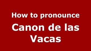 How to pronounce Canon De Las Vacas