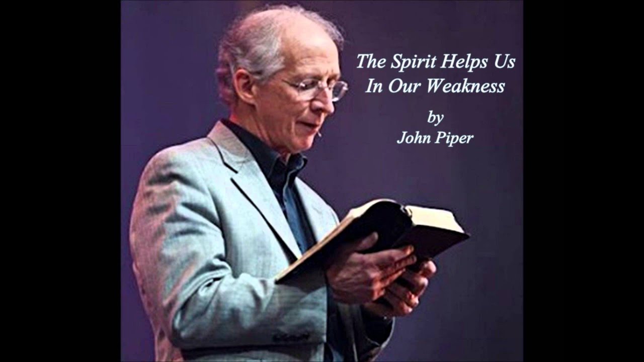 John Piper - The Spirit Helps Us In Our Weakness