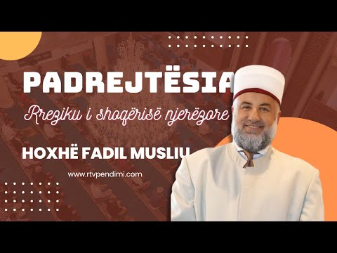 Padrejtësia rreziku i shoqërisë njerëzore  - Hoxhë Fadil Musliu
