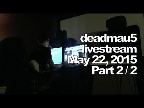 Deadmau5 livestream on Twitch - May 22, 2015 [05/22/2015] (part 2/2)