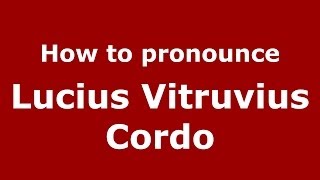 How to pronounce Lucius Vitruvius Cordo