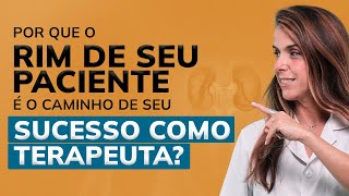 Por que o Rim de seu paciente é o caminho de seu sucesso como terapeuta