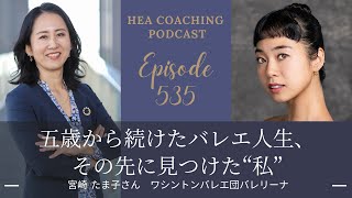 EP535.五歳から続けたバレエ人生、その先に見つけた“私”with 宮崎たま子さん[ワシントンバレエ団バレリーナ ]