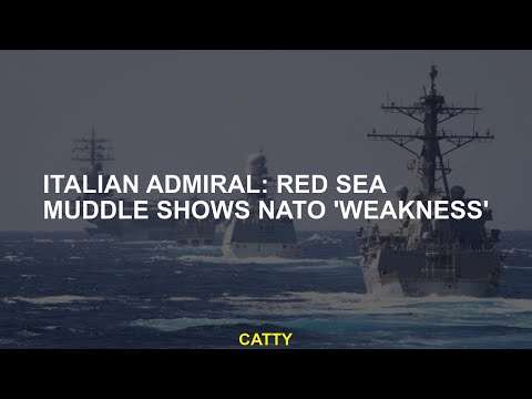 Italian Admiral Red Sea Muddle NATO shows 'weakness'