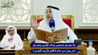 743 - إذا تصدق شخص بماله القليل وتصدق آخر بجزء من ماله الكثير فأيهما أفضل؟ - عثمان الخميس