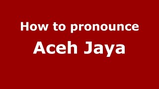 How to pronounce Aceh Jaya