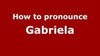 How to pronounce Gabriela