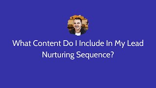 What Content Do I Include In My Lead Nurturing Sequence?