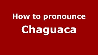 How to pronounce Chaguaca
