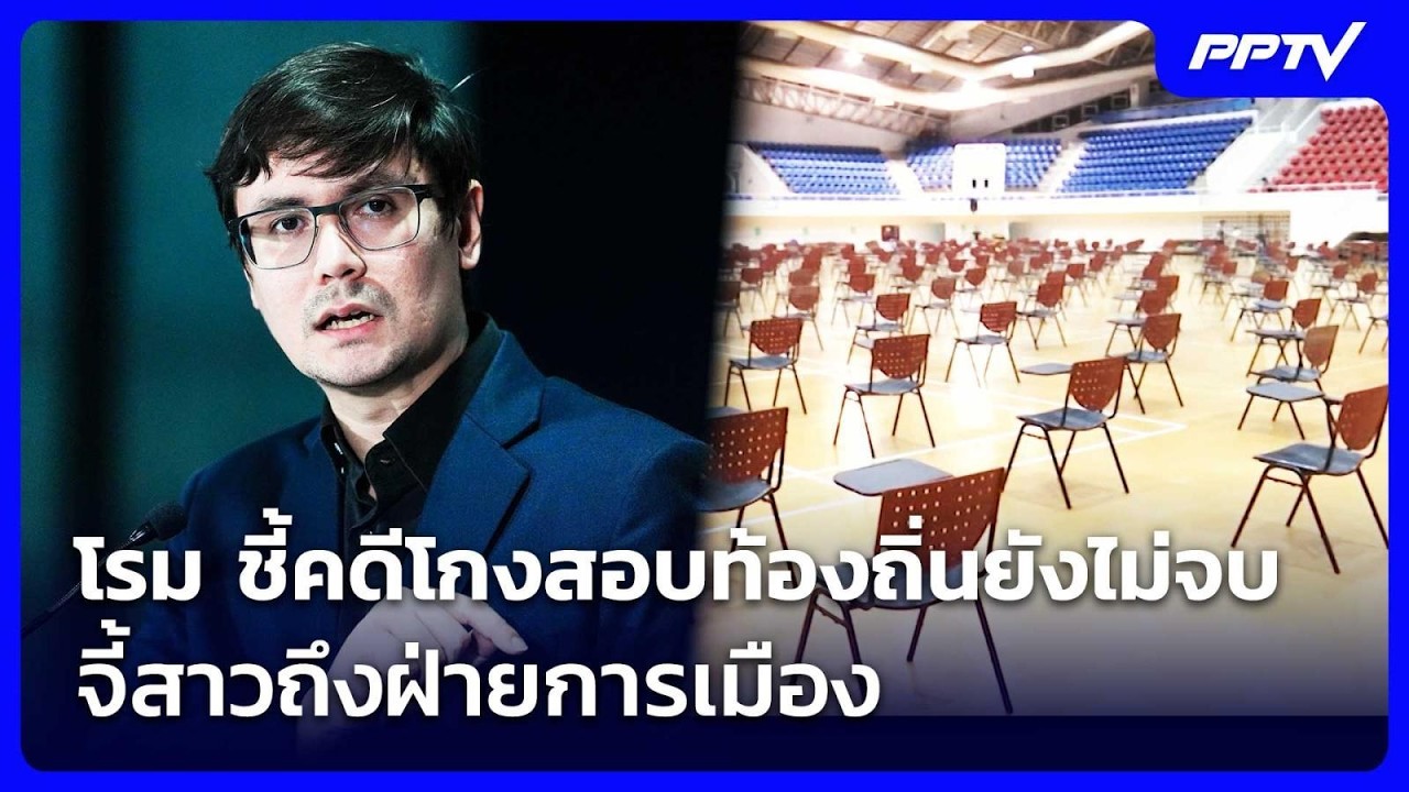โรม ชี้คดีโกงสอบท้องถิ่นยังไม่จบ จี้สาวถึงฝ่ายกา
