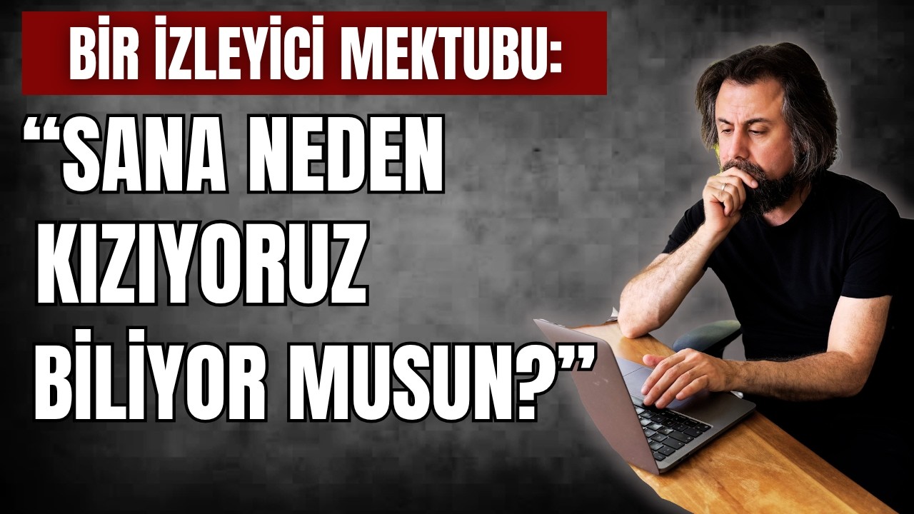 Bir izleyici mektubu: "Sana neden kızıyoruz, biliyor musun?" (21.5.2026)