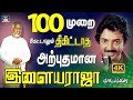 100முறை கேட்டாலும் திகட்டாத இளையராஜா ப