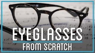 How to Make Eyeglasses from Scratch