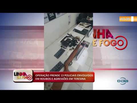 LINHA DE FOGO (03 12) OPERAÇíO PRENDE 13 POLICIAIS ENVOLVIDOS EM ROUBOS E AGRESSí•ES EM TERESINA