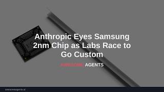 Anthropic Eyes Samsung 2nm Chip as Labs Race to Go Custom