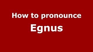 How to pronounce Egnus
