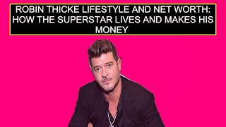 Robin Thicke Lifestyle And Net Worth: How The Superstar Lives And Makes His Money