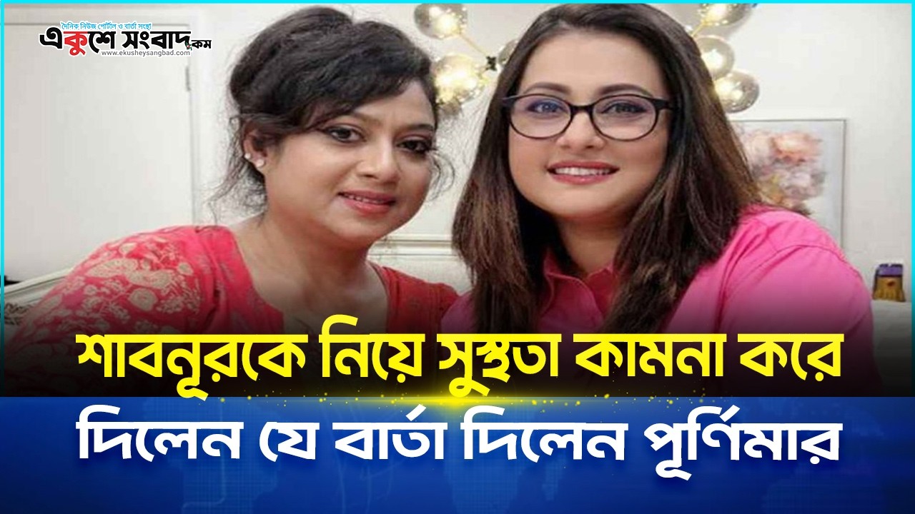  শাবনূরকে নিয়ে সুস্থতা কামনা করে দিলেন যে বার্তা দিলেন পূর্ণিমার