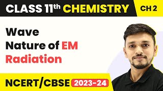 Wave Nature of EM Radiation ​- Structure of Atom | Class 11 Chemistry