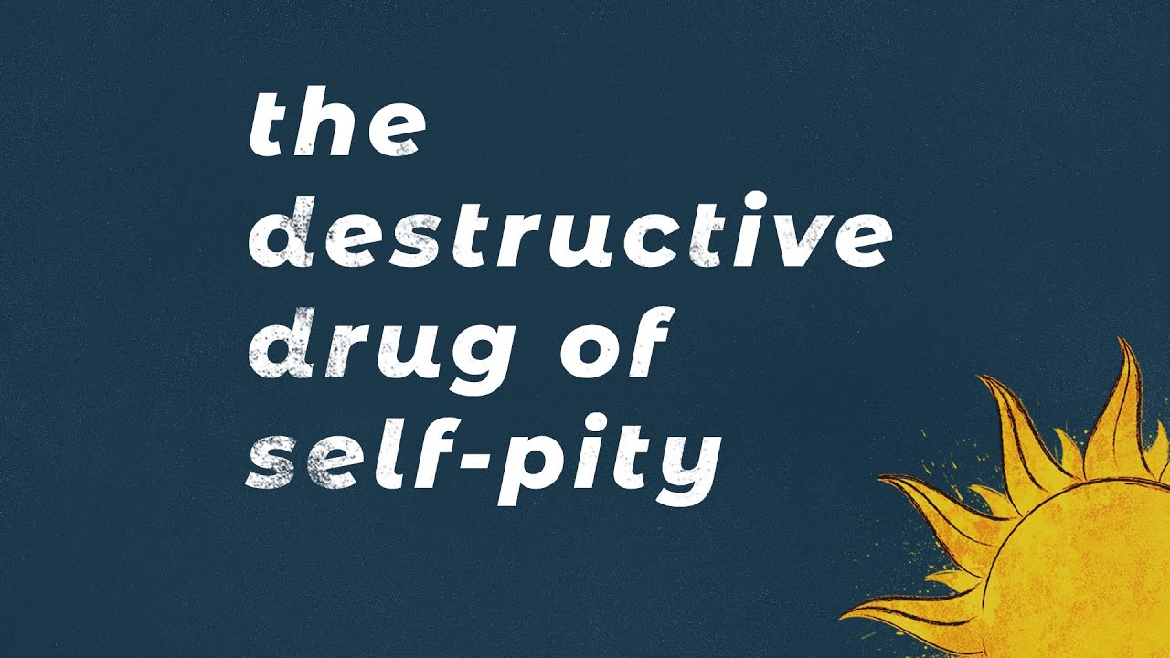 The Destructive Drug of Self Pity