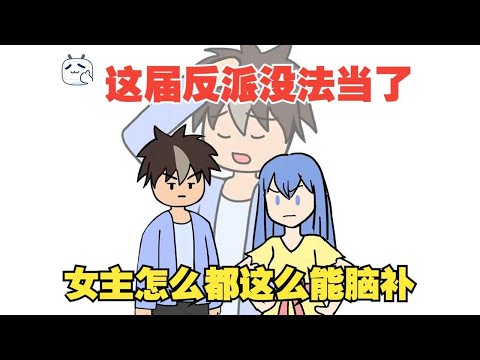 穿越成十恶不赦的坏蛋，可这届女主怎么都这么能脑补！【超长电影版】