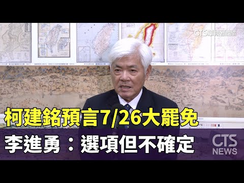 柯建銘預言7/26大罷免　李進勇：選項但不確定