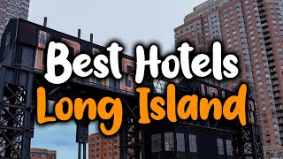 Best Hotels In Long Island, NY - For Families, Couples, Work Trips, Luxury & Bud