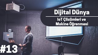 Dijital Dünya #13 - IoT Çözümleri ve Makine Öğrenmesi