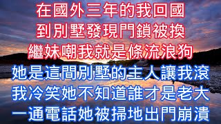 在國外三年的我回國，到別墅發現門鎖被換，繼妹嘲我就是條流浪狗，她是這間別墅的主人讓我滾，我冷笑她不知道誰纔是老大，一通電話她被掃地出門徹底崩潰#老人感悟#情感故事#故事#為人處事#生活經驗#爽文