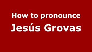 How to pronounce Jes&uacute;s Grovas